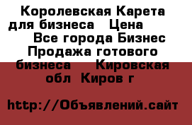 Королевская Карета для бизнеса › Цена ­ 180 000 - Все города Бизнес » Продажа готового бизнеса   . Кировская обл.,Киров г.